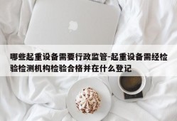 哪些起重设备需要行政监管-起重设备需经检验检测机构检验合格并在什么登记