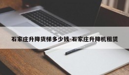 石家庄升降货梯多少钱-石家庄升降机租赁