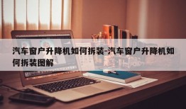 汽车窗户升降机如何拆装-汽车窗户升降机如何拆装图解