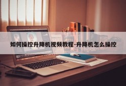 如何操控升降机视频教程-升降机怎么操控