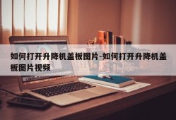 如何打开升降机盖板图片-如何打开升降机盖板图片视频