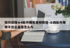 如何修理小4轮升降机视频教程-小四轮升降锁不住总是落怎么办