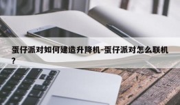 蛋仔派对如何建造升降机-蛋仔派对怎么联机?