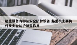 起重设备有哪些安全防护设备-起重机主要构件及安全防护装置作用