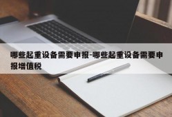 哪些起重设备需要申报-哪些起重设备需要申报增值税