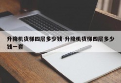 升降机货梯四层多少钱-升降机货梯四层多少钱一套