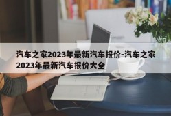 汽车之家2023年最新汽车报价-汽车之家2023年最新汽车报价大全