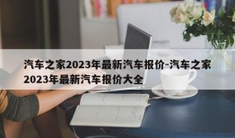 汽车之家2023年最新汽车报价-汽车之家2023年最新汽车报价大全