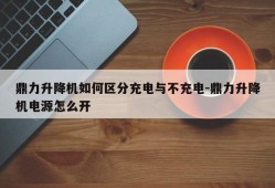 鼎力升降机如何区分充电与不充电-鼎力升降机电源怎么开