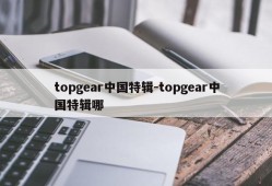 topgear中国特辑-topgear中国特辑哪