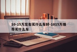 10-15万左右买什么车好-1015万推荐买什么车