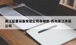 吴江起重设备安装公司有哪些-苏州吴江吊装公司