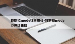 特斯拉model3再降价-特斯拉model3降价曲线