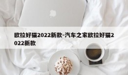 欧拉好猫2022新款-汽车之家欧拉好猫2022新款