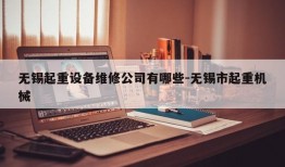 无锡起重设备维修公司有哪些-无锡市起重机械