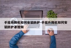 手摇升降机如何安装防护-手摇升降机如何安装防护罩视频