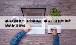 手摇升降机如何安装防护-手摇升降机如何安装防护罩视频