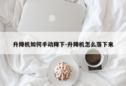 升降机如何手动降下-升降机怎么落下来