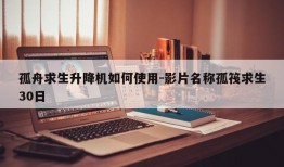 孤舟求生升降机如何使用-影片名称孤筏求生30日