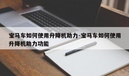 宝马车如何使用升降机助力-宝马车如何使用升降机助力功能