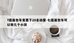 7座面包车竟塞下28名幼童-七座面包车可以带几个小孩