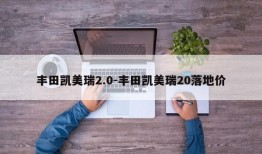 丰田凯美瑞2.0-丰田凯美瑞20落地价