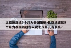 比亚迪连续5个月为泰国销冠-比亚迪连续5个月为泰国销冠古人说七尺男儿有多高?