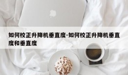 如何校正升降机垂直度-如何校正升降机垂直度和垂直度