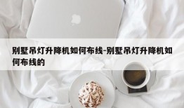 别墅吊灯升降机如何布线-别墅吊灯升降机如何布线的