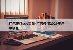 广汽传祺suv销量-广汽传祺2020年汽车销量