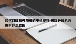 如何取玻璃升降机的电机视频-玻璃升降机总成拆卸流程图