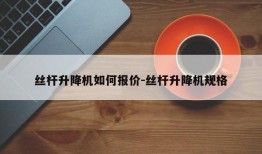 丝杆升降机如何报价-丝杆升降机规格