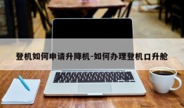 登机如何申请升降机-如何办理登机口升舱