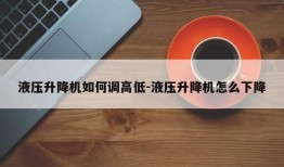 液压升降机如何调高低-液压升降机怎么下降