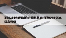 王牌战争如何制作升降机轨道-王牌战争怎么搭高楼梯