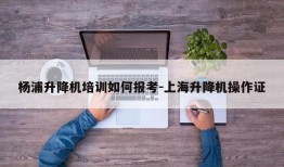 杨浦升降机培训如何报考-上海升降机操作证