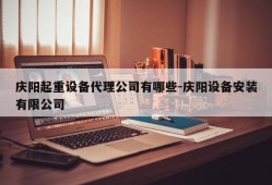 庆阳起重设备代理公司有哪些-庆阳设备安装有限公司