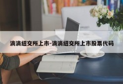 滴滴纽交所上市-滴滴纽交所上市股票代码