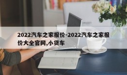 2022汽车之家报价-2022汽车之家报价大全官网,小货车