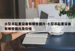 小型吊起重设备有哪些图片-小型吊起重设备有哪些图片及价格