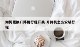 如何更换升降机行程开关-升降机怎么安装行程