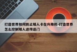 打造世界如何防止矮人卡在升降机-打造世界怎么控制矮人进传送门