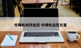 升降机如何选型-升降机选型方案