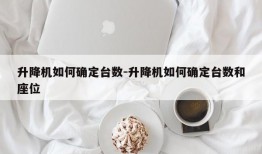 升降机如何确定台数-升降机如何确定台数和座位