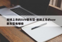 即将上市的SUV新车型-即将上市的suv新车型有哪些