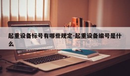 起重设备标号有哪些规定-起重设备编号是什么