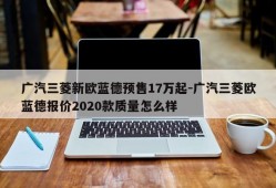 广汽三菱新欧蓝德预售17万起-广汽三菱欧蓝德报价2020款质量怎么样