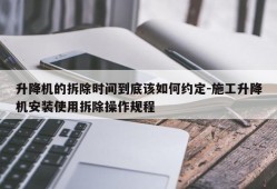 升降机的拆除时间到底该如何约定-施工升降机安装使用拆除操作规程