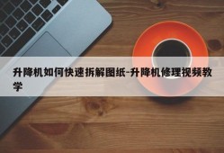 升降机如何快速拆解图纸-升降机修理视频教学