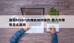 鼎力bt28rt升降机如何操作-鼎力升降机怎么启动